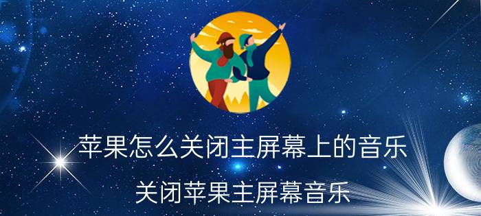 苹果怎么关闭主屏幕上的音乐 关闭苹果主屏幕音乐